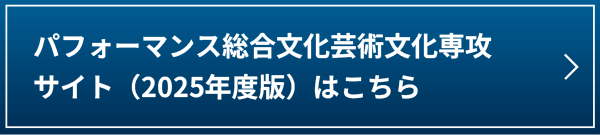 パフォーマンス総合文化芸術文化専攻サイト（2025年度版）はこちら