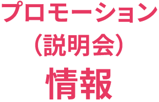プロモーション（説明会）情報