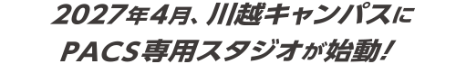 2027年4月、川越キャンパスのPACS専用スタジオが始動!