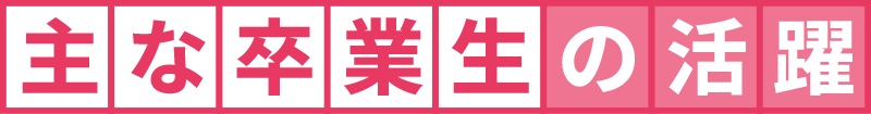 主な卒業生の活躍